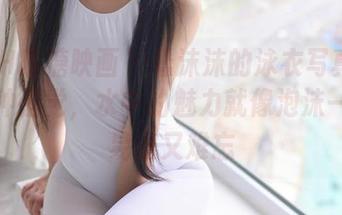 MTYH喵糖映画 – 蠢沫沫的泳衣写真：让我有种错觉，水中的魅力就像泡沫一样，易逝又难忘