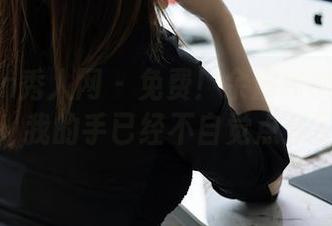 Xiuren秀人网 – 免费！余虞酱的棉袜套图，我的手已经不自觉点开了。