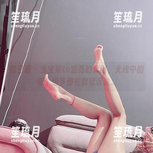 微密圈 - 兔宝妮to油亮的套图，光线中的每个细节都在默默诉说...